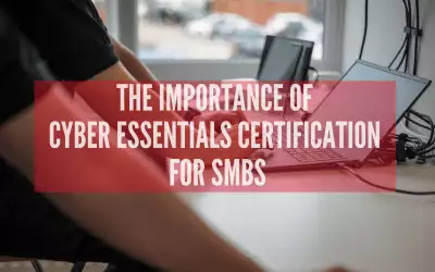 Why a Cyber Essentials certification is important for SMBs