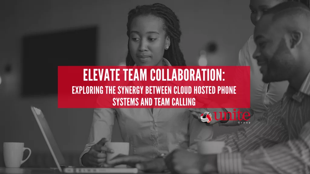 Elevate Team Collaboration: Exploring the Synergy Between Cloud Hosted Phone Systems and Team Calling