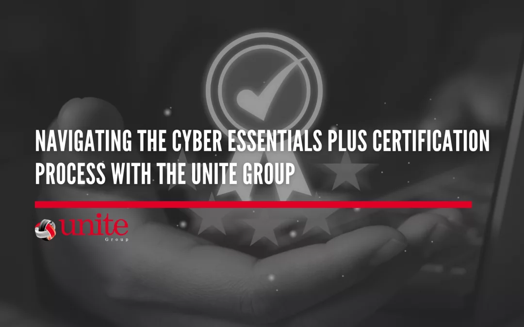 Navigating the Cyber Essentials Plus Certification Process with The Unite Group Navigating